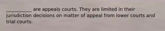 ___________ are appeals courts. They are limited in their jurisdiction decisions on matter of appeal from lower courts and trial courts.