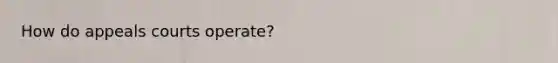 How do appeals courts operate?