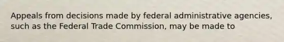 Appeals from decisions made by federal administrative agencies, such as the Federal Trade Commission, may be made to