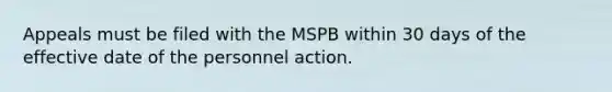 Appeals must be filed with the MSPB within 30 days of the effective date of the personnel action.