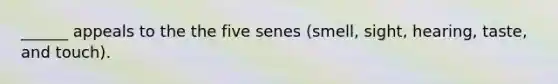 ______ appeals to the the five senes (smell, sight, hearing, taste, and touch).