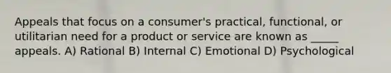 Appeals that focus on a consumer's practical, functional, or utilitarian need for a product or service are known as _____ appeals. A) Rational B) Internal C) Emotional D) Psychological