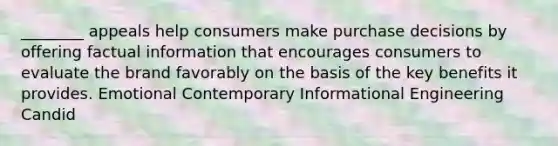 ________ appeals help consumers make purchase decisions by offering factual information that encourages consumers to evaluate the brand favorably on the basis of the key benefits it provides. Emotional Contemporary Informational Engineering Candid