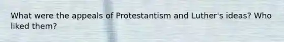 What were the appeals of Protestantism and Luther's ideas? Who liked them?