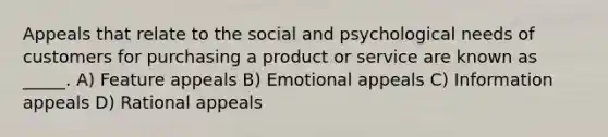 Appeals that relate to the social and psychological needs of customers for purchasing a product or service are known as _____. A) Feature appeals B) Emotional appeals C) Information appeals D) Rational appeals