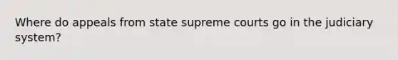 Where do appeals from state supreme courts go in the judiciary system?