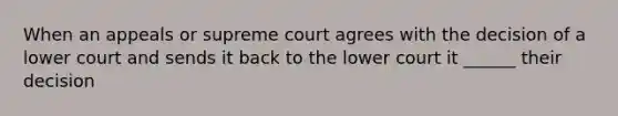 When an appeals or supreme court agrees with the decision of a lower court and sends it back to the lower court it ______ their decision