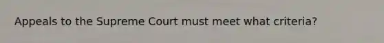 Appeals to the Supreme Court must meet what criteria?