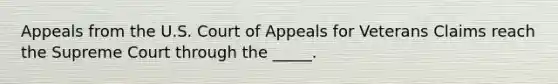 Appeals from the U.S. Court of Appeals for Veterans Claims reach the Supreme Court through the _____.