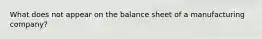 What does not appear on the balance sheet of a manufacturing company?