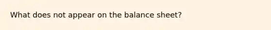 What does not appear on the balance sheet?