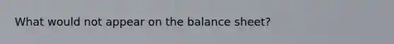 What would not appear on the balance sheet?