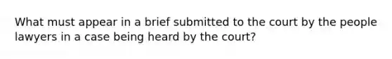 What must appear in a brief submitted to the court by the people lawyers in a case being heard by the court?