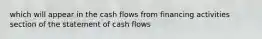 which will appear in the cash flows from financing activities section of the statement of cash flows