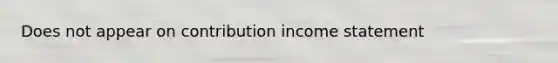 Does not appear on contribution income statement