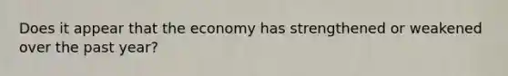 Does it appear that the economy has strengthened or weakened over the past year?