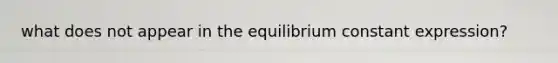 what does not appear in the equilibrium constant expression?