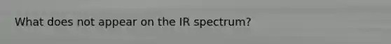 What does not appear on the IR spectrum?