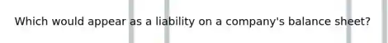 Which would appear as a liability on a company's balance sheet?