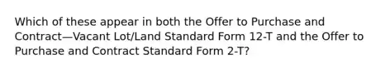 Which of these appear in both the Offer to Purchase and Contract—Vacant Lot/Land Standard Form 12-T and the Offer to Purchase and Contract Standard Form 2-T?