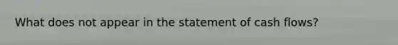 What does not appear in the statement of cash flows?