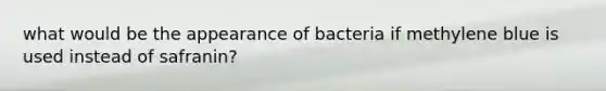 what would be the appearance of bacteria if methylene blue is used instead of safranin?