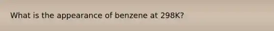 What is the appearance of benzene at 298K?