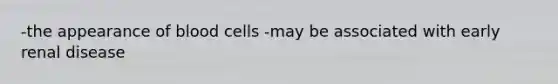 -the appearance of blood cells -may be associated with early renal disease