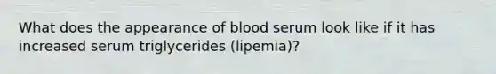 What does the appearance of blood serum look like if it has increased serum triglycerides (lipemia)?