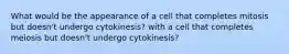 What would be the appearance of a cell that completes mitosis but doesn't undergo cytokinesis? with a cell that completes meiosis but doesn't undergo cytokinesis?