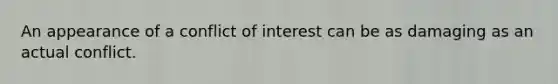 An appearance of a conflict of interest can be as damaging as an actual conflict.