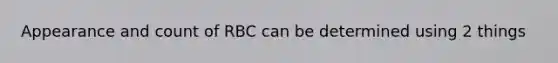 Appearance and count of RBC can be determined using 2 things