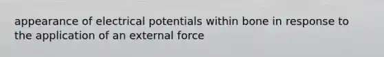 appearance of electrical potentials within bone in response to the application of an external force