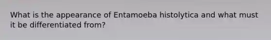 What is the appearance of Entamoeba histolytica and what must it be differentiated from?