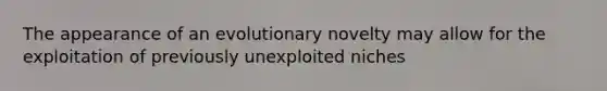 The appearance of an evolutionary novelty may allow for the exploitation of previously unexploited niches