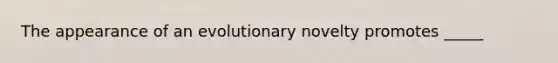 The appearance of an evolutionary novelty promotes _____