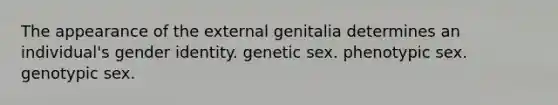 The appearance of the external genitalia determines an individual's gender identity. genetic sex. phenotypic sex. genotypic sex.