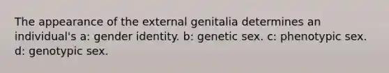 The appearance of the external genitalia determines an individual's a: gender identity. b: genetic sex. c: phenotypic sex. d: genotypic sex.