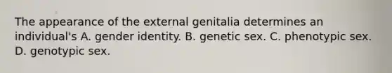 The appearance of the external genitalia determines an individual's A. gender identity. B. genetic sex. C. phenotypic sex. D. genotypic sex.