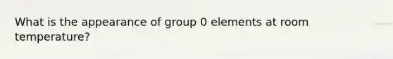 What is the appearance of group 0 elements at room temperature?