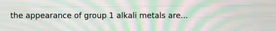 the appearance of group 1 alkali metals are...