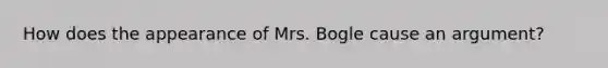 How does the appearance of Mrs. Bogle cause an argument?