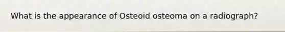 What is the appearance of Osteoid osteoma on a radiograph?