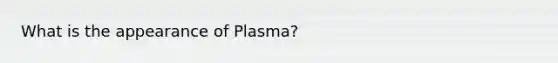 What is the appearance of Plasma?