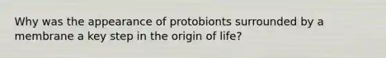 Why was the appearance of protobionts surrounded by a membrane a key step in the origin of life?