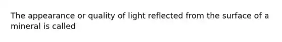 The appearance or quality of light reflected from the surface of a mineral is called