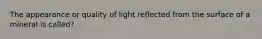 The appearance or quality of light reflected from the surface of a mineral is called?