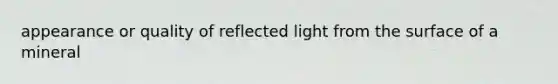 appearance or quality of reflected light from the surface of a mineral