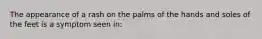 The appearance of a rash on the palms of the hands and soles of the feet is a symptom seen in: