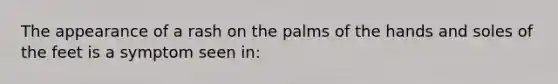 The appearance of a rash on the palms of the hands and soles of the feet is a symptom seen in: